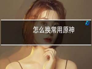 怎么换常用原神