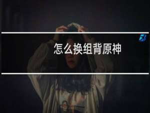 怎么换组背原神