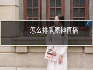 怎么排队原神直播