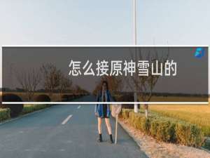 怎么接原神雪山的