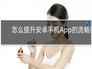 怎么提升安卓手机App的流畅度