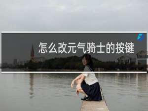 怎么改元气骑士的按键