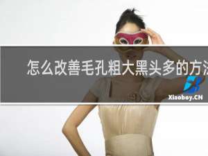 怎么改善毛孔粗大黑头多的方法