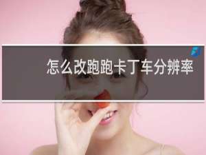 怎么改跑跑卡丁车分辨率