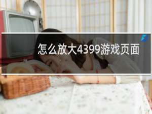 怎么放大4399游戏页面