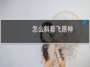 怎么斜着飞原神