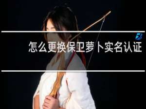 怎么更换保卫萝卜实名认证