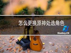 怎么更换原神处选角色