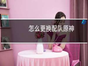 怎么更换配队原神