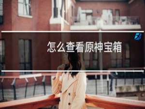 怎么查看原神宝箱