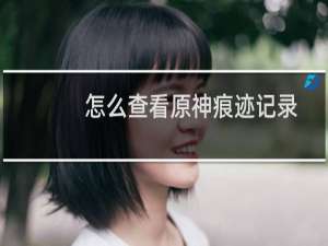 怎么查看原神痕迹记录