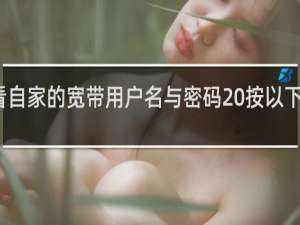 怎么查看自家的宽带用户名与密码 按以下方法操作即可