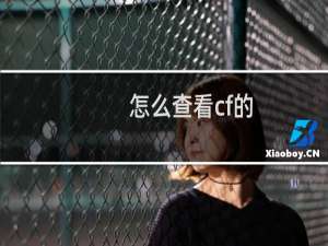 怎么查看cf的