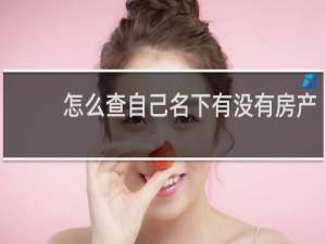 怎么查自己名下有没有房产