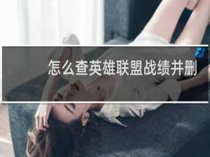 怎么查英雄联盟战绩并删除房客