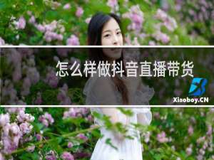 怎么样做抖音直播带货