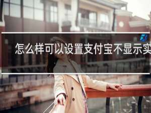 怎么样可以设置支付宝不显示实名