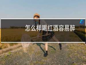 怎么样喝红酒容易醉