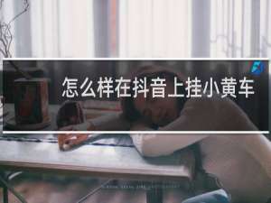 怎么样在抖音上挂小黄车