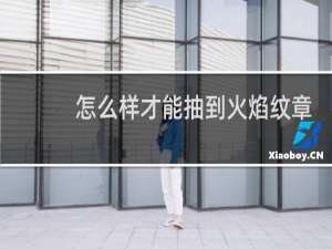 怎么样才能抽到火焰纹章