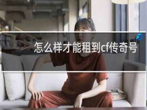 怎么样才能租到cf传奇号