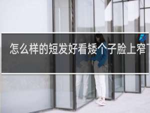 怎么样的短发好看矮个子脸上窄下宽