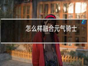 怎么样融合元气骑士