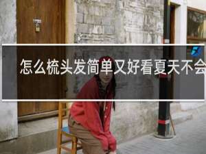 怎么梳头发简单又好看夏天不会热
