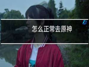怎么正常去原神