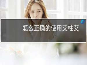怎么正确的使用艾柱艾灸