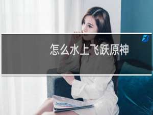 怎么水上飞跃原神