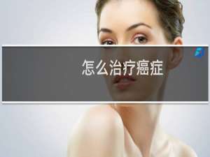 怎么治疗癌症