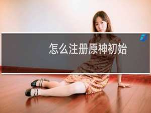 怎么注册原神初始