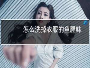 怎么洗掉衣服的鱼腥味