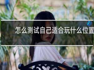 怎么测试自己适合玩什么位置