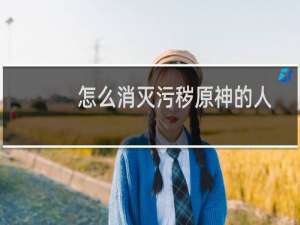 怎么消灭污秽原神的人