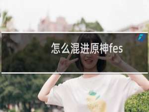 怎么混进原神fes