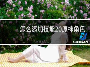 怎么添加技能 原神角色