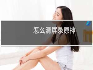 怎么清屏录原神