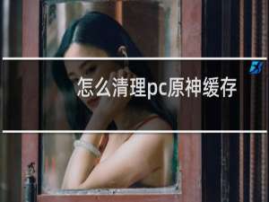 怎么清理pc原神缓存