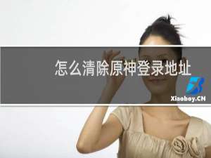 怎么清除原神登录地址