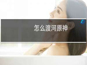 怎么渡河原神