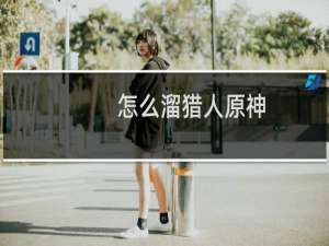 怎么溜猎人原神