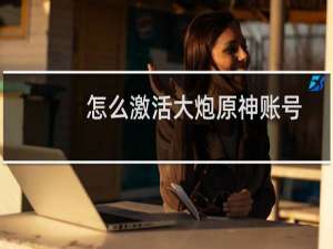 怎么激活大炮原神账号