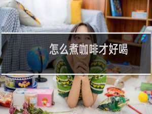 怎么煮咖啡才好喝