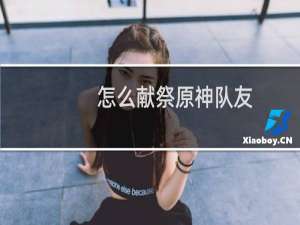 怎么献祭原神队友