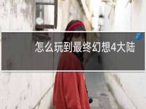 怎么玩到最终幻想4大陆