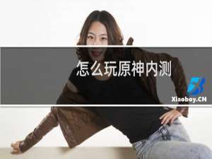 怎么玩原神内测