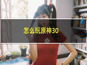 怎么玩原神30