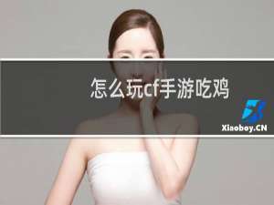 怎么玩cf手游吃鸡